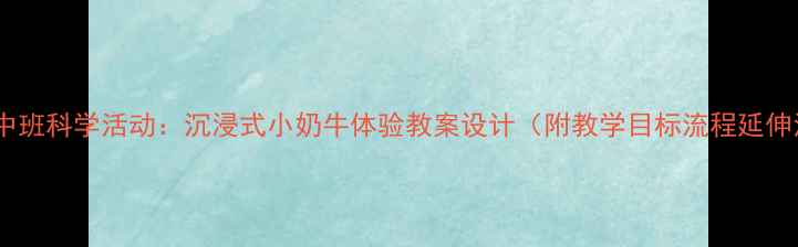 图片 幼儿园中班科学活动：沉浸式小奶牛体验教案设计（附教学目标流程延伸活动）1