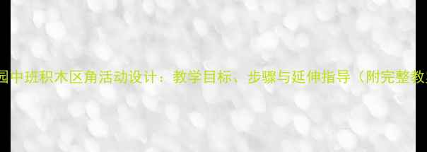图片 幼儿园中班积木区角活动设计：教学目标、步骤与延伸指导（附完整教案）2
