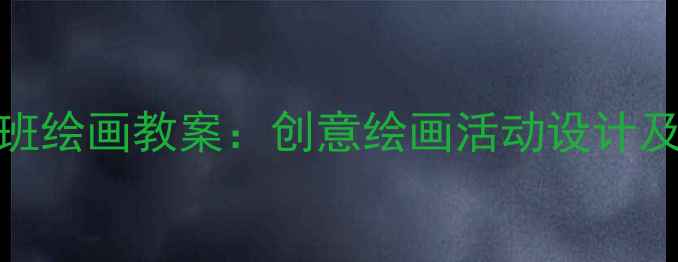 图片 幼儿园中班绘画教案：创意绘画活动设计及教学建议