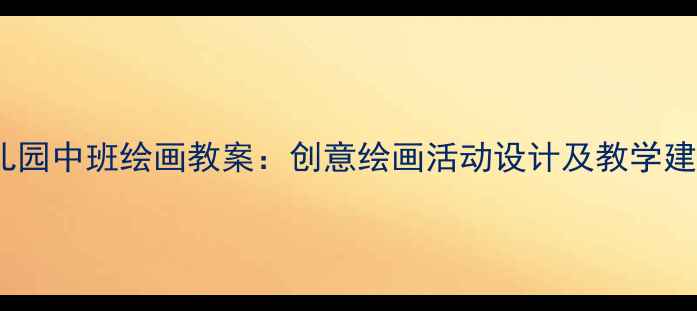 图片 幼儿园中班绘画教案：创意绘画活动设计及教学建议1