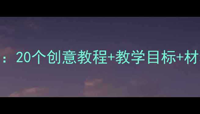 图片 幼儿园中班美术手工教案：20个创意教程+教学目标+材料清单，培养孩子创造力