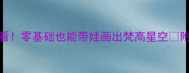 图片 幼儿园中班美术教案手残党必看！零基础也能带娃画出梵高星空✨附完整教学步骤+亲子互动玩法1