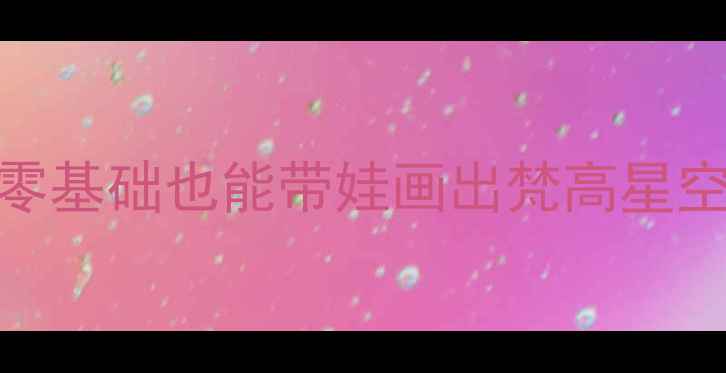 图片 幼儿园中班美术教案手残党必看！零基础也能带娃画出梵高星空✨附完整教学步骤+亲子互动玩法2