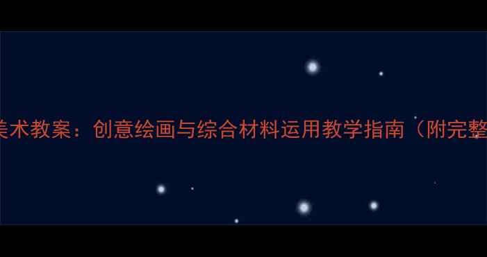 图片 幼儿园中班美术教案：创意绘画与综合材料运用教学指南（附完整教学方案）1