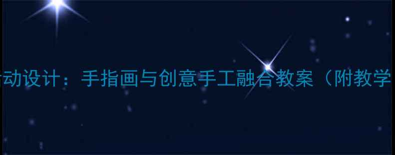 图片 幼儿园中班美术活动设计：手指画与创意手工融合教案（附教学目标与评价方案）