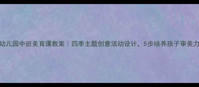 图片 幼儿园中班美育课教案｜四季主题创意活动设计，5步培养孩子审美力