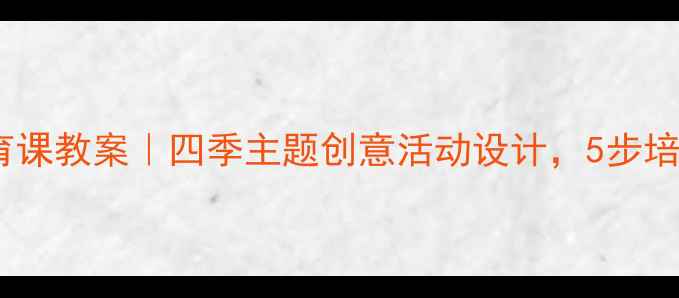 图片 幼儿园中班美育课教案｜四季主题创意活动设计，5步培养孩子审美力1