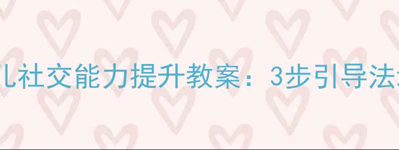 图片 幼儿园中班胆小儿社交能力提升教案：3步引导法培养自信小绅士1