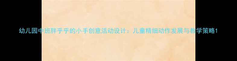 图片 幼儿园中班胖乎乎的小手创意活动设计：儿童精细动作发展与教学策略1