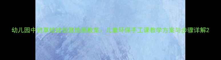 图片 幼儿园中班草娃娃创意绘画教案：儿童环保手工课教学方案与步骤详解2
