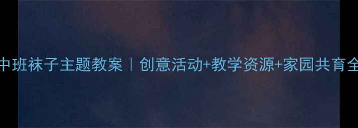 图片 幼儿园中班袜子主题教案｜创意活动+教学资源+家园共育全攻略✨