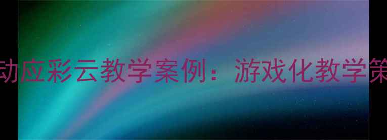 图片 幼儿园中班语言活动应彩云教学案例：游戏化教学策略与高效实践指南