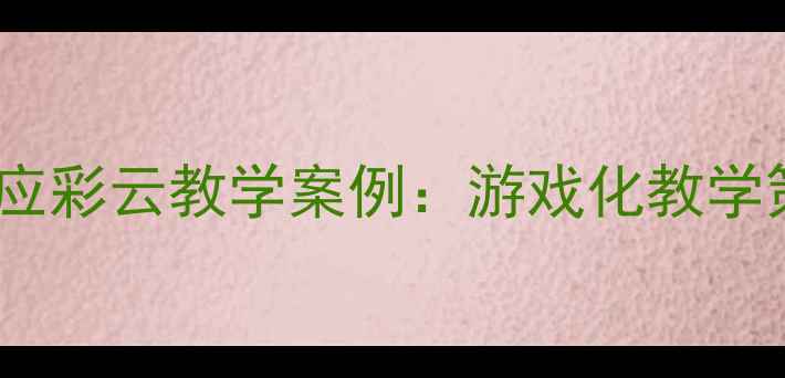 图片 幼儿园中班语言活动应彩云教学案例：游戏化教学策略与高效实践指南1