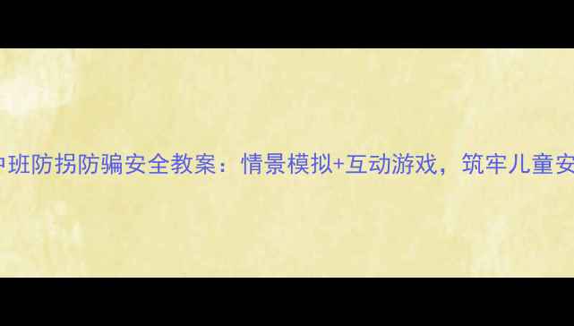 图片 幼儿园中班防拐防骗安全教案：情景模拟+互动游戏，筑牢儿童安全防线1
