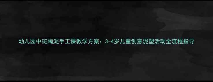 图片 幼儿园中班陶泥手工课教学方案：3-4岁儿童创意泥塑活动全流程指导