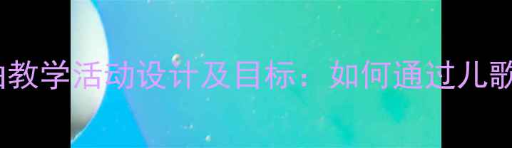 图片 幼儿园中班音乐歌曲教学活动设计及目标：如何通过儿歌培养幼儿音乐素养1