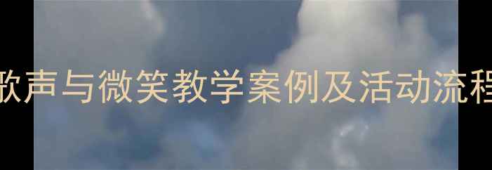 图片 幼儿园中班音乐活动教案：歌声与微笑教学案例及活动流程（附教学目标、教具准备）