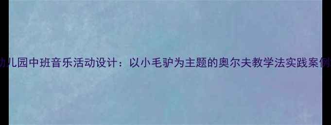 图片 幼儿园中班音乐活动设计：以小毛驴为主题的奥尔夫教学法实践案例2