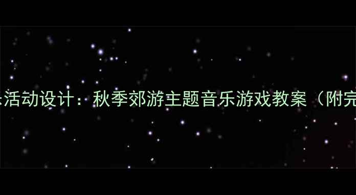 图片 幼儿园中班音乐活动设计：秋季郊游主题音乐游戏教案（附完整教学方案）2