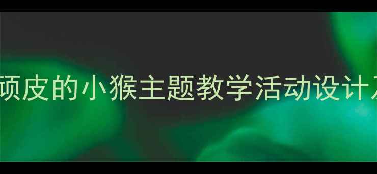 图片 幼儿园中班顽皮的小猴主题教学活动设计及实施策略1