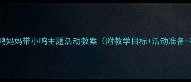 图片 幼儿园中班鸭妈妈带小鸭主题活动教案（附教学目标+活动准备+教学过程）1