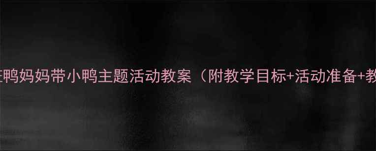 图片 幼儿园中班鸭妈妈带小鸭主题活动教案（附教学目标+活动准备+教学过程）2