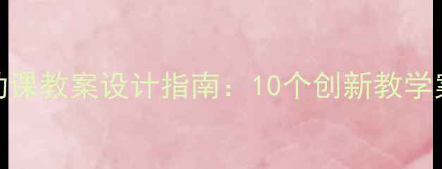 图片 幼儿园主题活动课教案设计指南：10个创新教学案例与实施策略