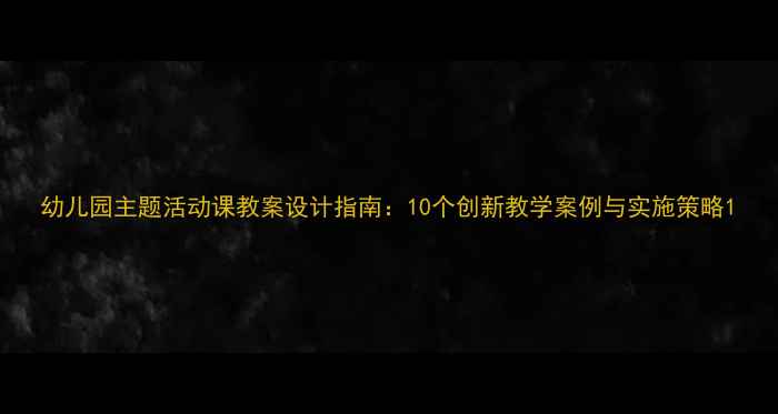 图片 幼儿园主题活动课教案设计指南：10个创新教学案例与实施策略1