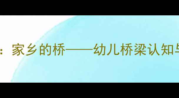 图片 幼儿园主题活动：家乡的桥——幼儿桥梁认知与美育实践教案1