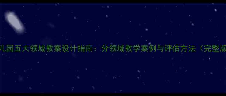 图片 幼儿园五大领域教案设计指南：分领域教学案例与评估方法（完整版）