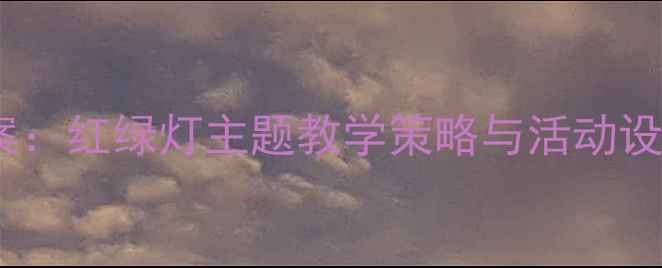 图片 幼儿园交通安全教案：红绿灯主题教学策略与活动设计（附教学反思）1