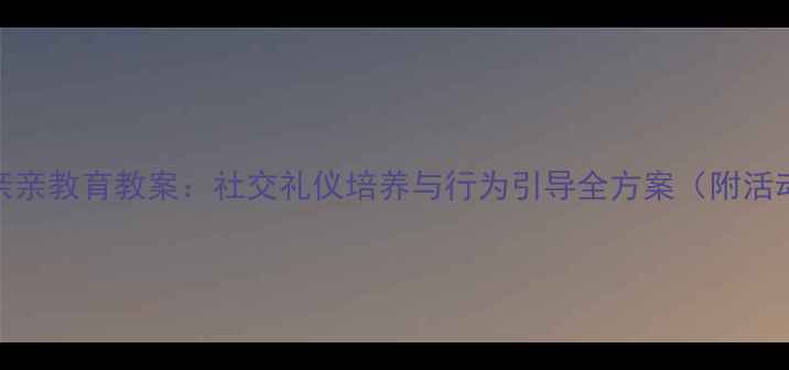 图片 幼儿园亲亲教育教案：社交礼仪培养与行为引导全方案（附活动案例）