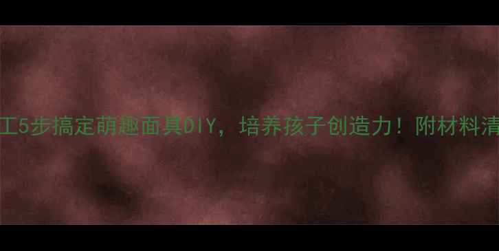 图片 幼儿园亲子手工5步搞定萌趣面具DIY，培养孩子创造力！附材料清单+教学技巧2