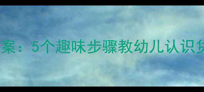 图片 幼儿园人民币使用教学方案：5个趣味步骤教幼儿认识货币价值与正确使用方法1