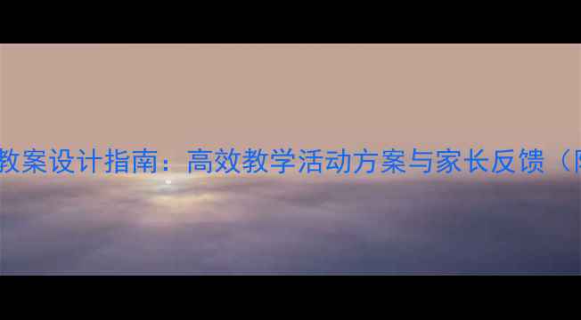图片 幼儿园优质课教案设计指南：高效教学活动方案与家长反馈（附模板下载）1