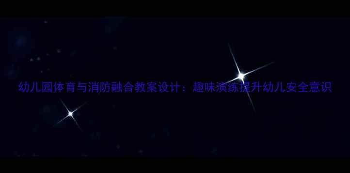 图片 幼儿园体育与消防融合教案设计：趣味演练提升幼儿安全意识