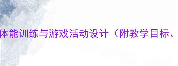图片 幼儿园体育大班教案：体能训练与游戏活动设计（附教学目标、游戏案例及安全指南）