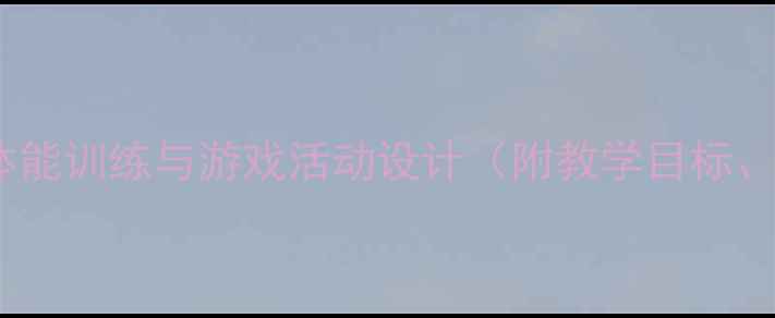 图片 幼儿园体育大班教案：体能训练与游戏活动设计（附教学目标、游戏案例及安全指南）1