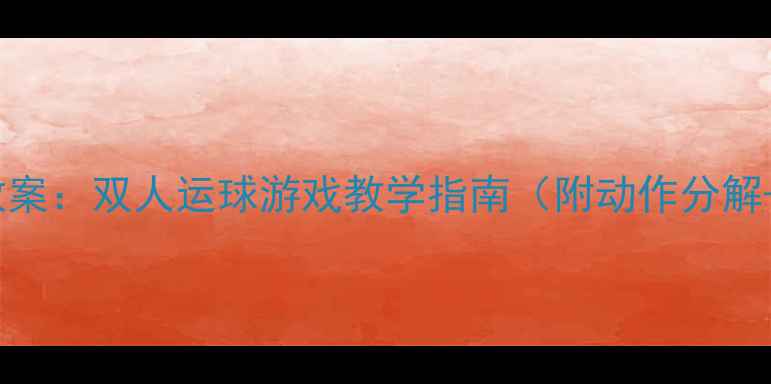 图片 幼儿园体育教案：双人运球游戏教学指南（附动作分解+安全事项）2