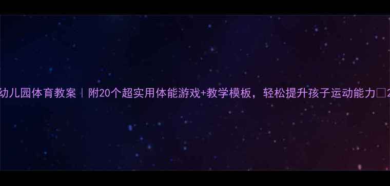 图片 幼儿园体育教案｜附20个超实用体能游戏+教学模板，轻松提升孩子运动能力✨2