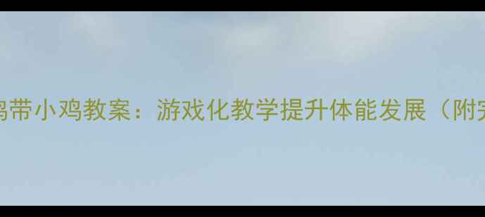 图片 幼儿园体育母鸡带小鸡教案：游戏化教学提升体能发展（附完整活动方案）