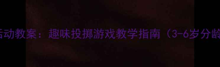 图片 幼儿园体育活动教案：趣味投掷游戏教学指南（3-6岁分龄训练方案）1
