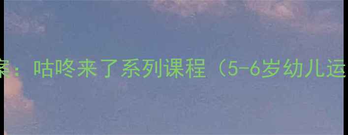 图片 幼儿园体育游戏教案：咕咚来了系列课程（5-6岁幼儿运动能力培养方案）1