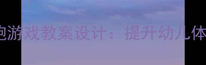 图片 幼儿园体育课音乐奔跑游戏教案设计：提升幼儿体能的5个创新活动方案