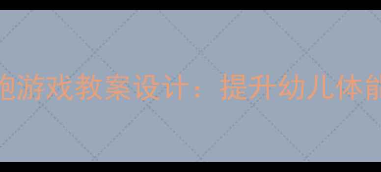图片 幼儿园体育课音乐奔跑游戏教案设计：提升幼儿体能的5个创新活动方案2