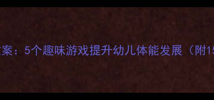 图片 幼儿园体育走步教案：5个趣味游戏提升幼儿体能发展（附15分钟教学模板）1