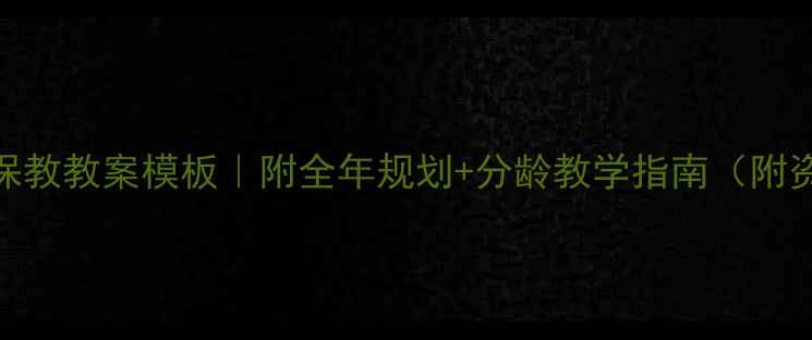 图片 幼儿园保教教案模板｜附全年规划+分龄教学指南（附资源包）