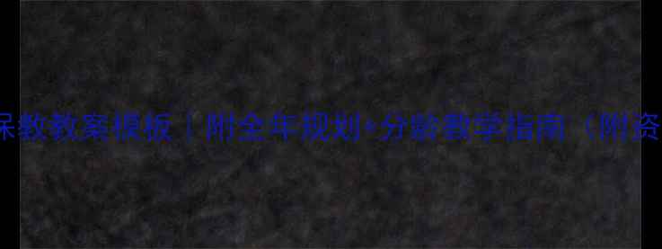 图片 幼儿园保教教案模板｜附全年规划+分龄教学指南（附资源包）1