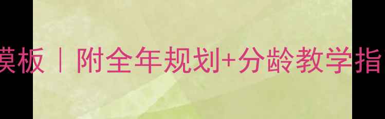 图片 幼儿园保教教案模板｜附全年规划+分龄教学指南（附资源包）2