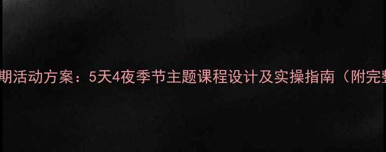 图片 幼儿园假期活动方案：5天4夜季节主题课程设计及实操指南（附完整教案）1
